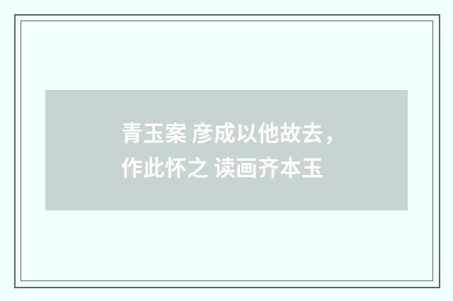 青玉案 彦成以他故去，作此怀之 读画齐本玉