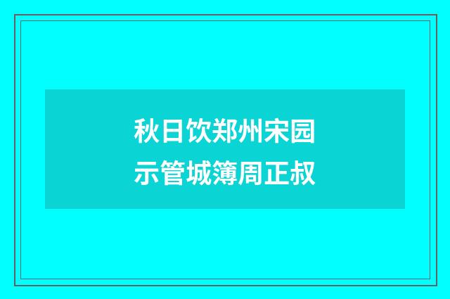 秋日饮郑州宋园示管城簿周正叔