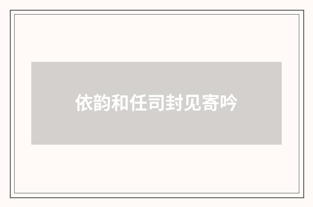 依韵和任司封见寄吟