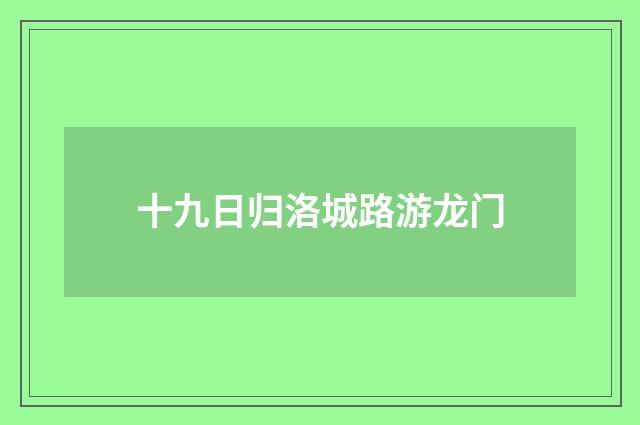 十九日归洛城路游龙门