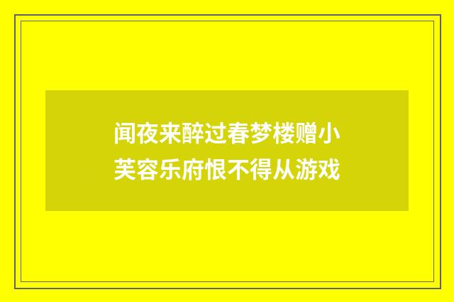 闻夜来醉过春梦楼赠小芙容乐府恨不得从游戏