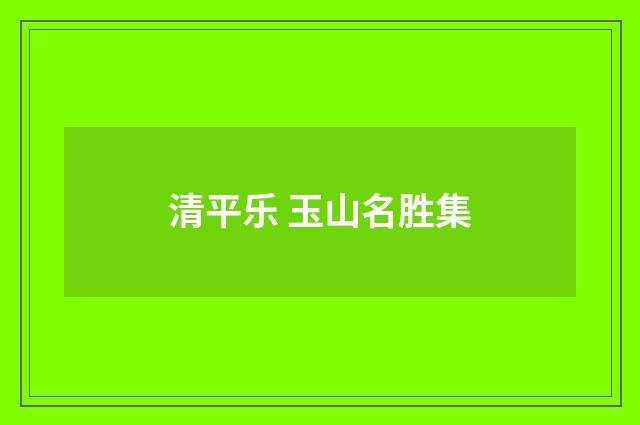清平乐 玉山名胜集