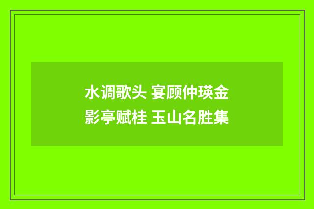 水调歌头 宴顾仲瑛金影亭赋桂 玉山名胜集
