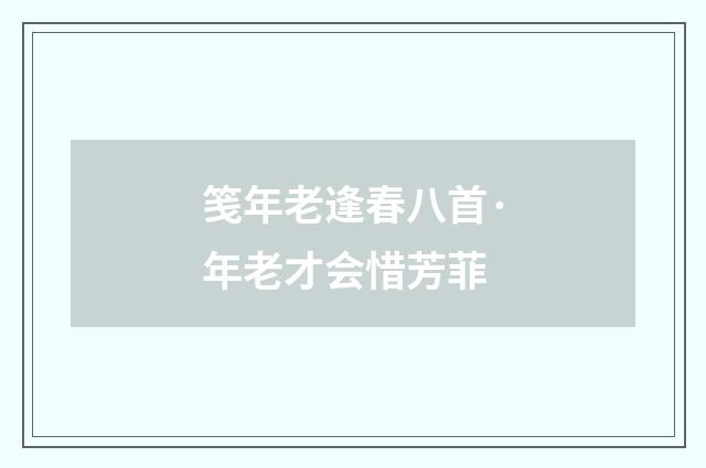 笺年老逢春八首·年老才会惜芳菲