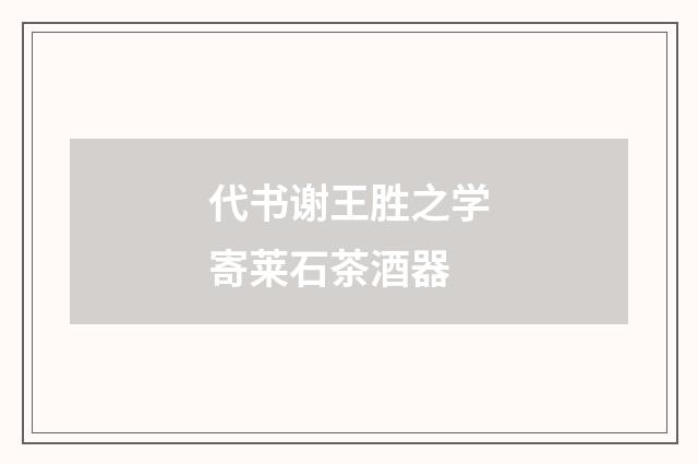 代书谢王胜之学寄莱石茶酒器