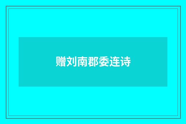 赠刘南郡委连诗