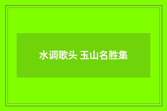 水调歌头 玉山名胜集