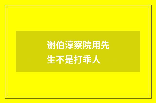 谢伯淳察院用先生不是打乖人