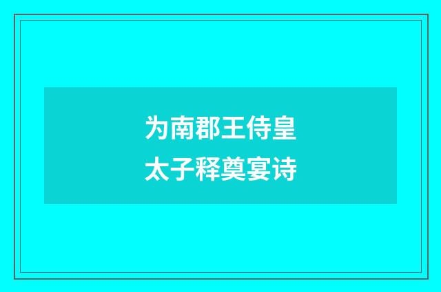 为南郡王侍皇太子释奠宴诗