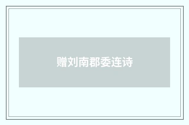 赠刘南郡委连诗