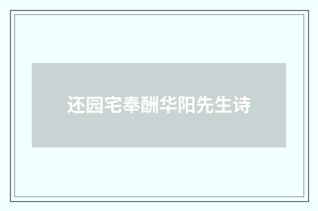 还园宅奉酬华阳先生诗