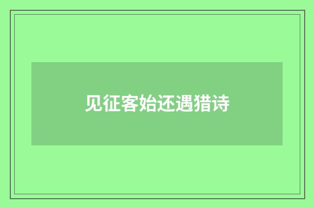 见征客始还遇猎诗