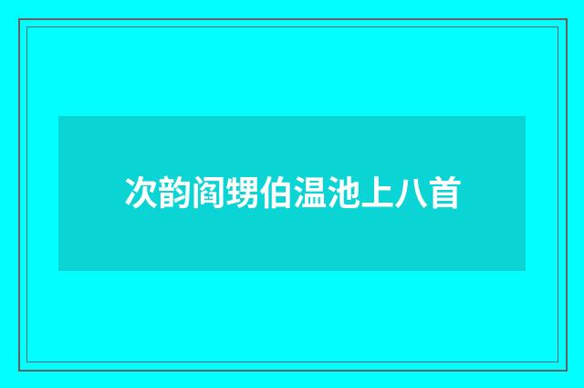 次韵阎甥伯温池上八首