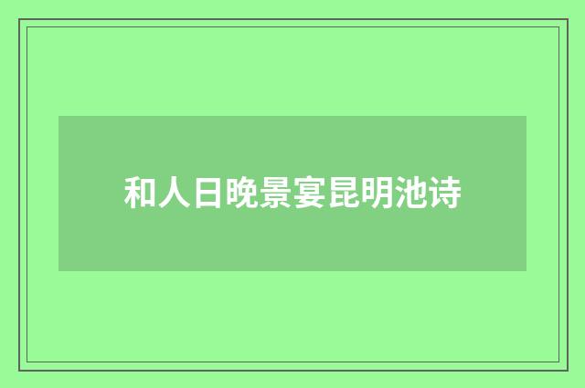 和人日晚景宴昆明池诗
