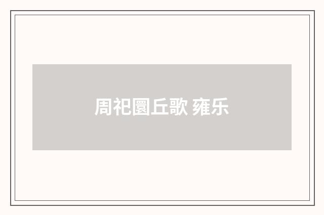 周祀圜丘歌 雍乐