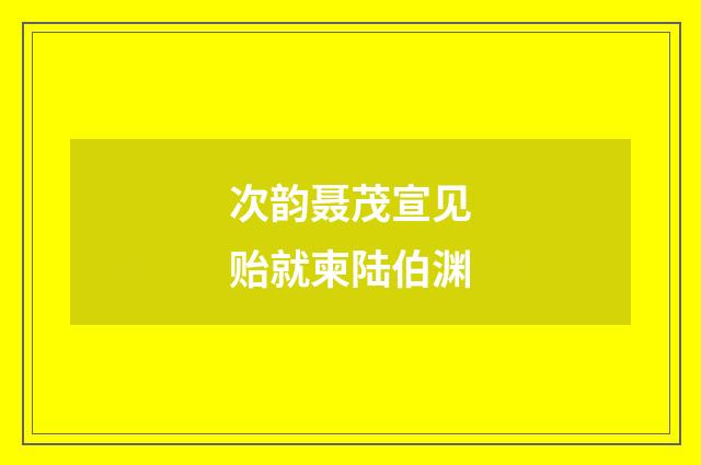 次韵聂茂宣见贻就柬陆伯渊