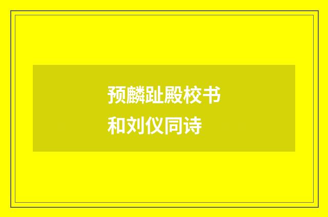 预麟趾殿校书和刘仪同诗