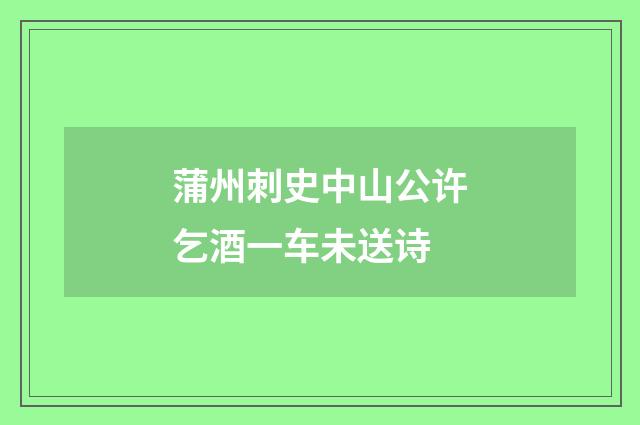 蒲州刺史中山公许乞酒一车未送诗