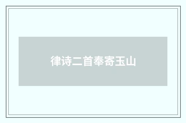 律诗二首奉寄玉山