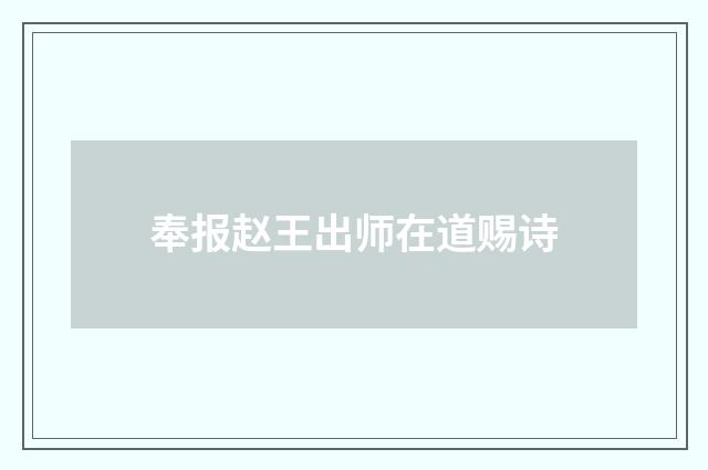 奉报赵王出师在道赐诗