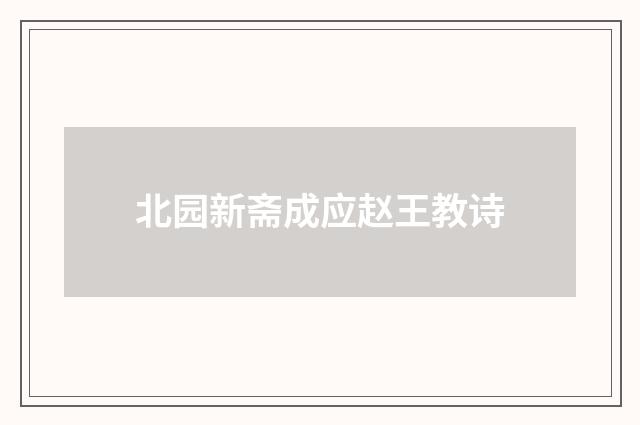 北园新斋成应赵王教诗