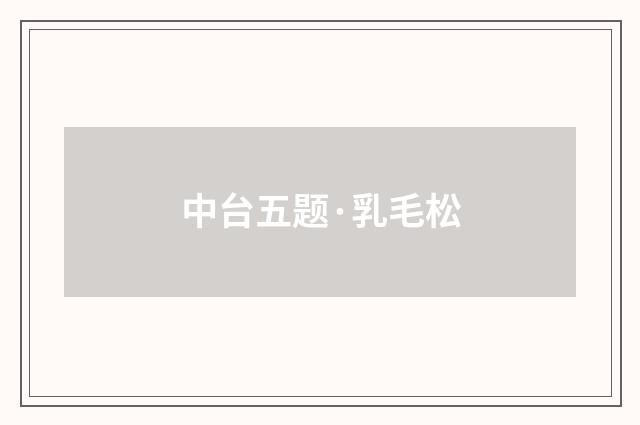中台五题·乳毛松