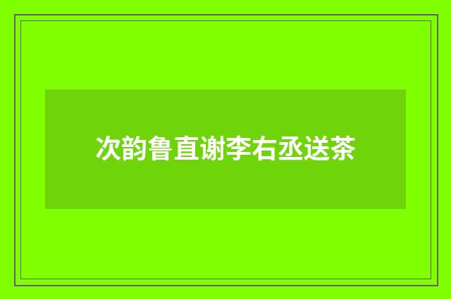 次韵鲁直谢李右丞送茶
