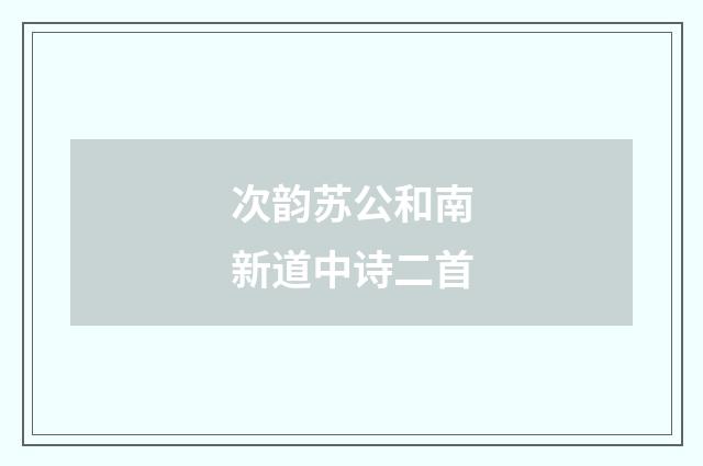 次韵苏公和南新道中诗二首