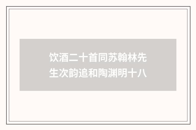 饮酒二十首同苏翰林先生次韵追和陶渊明十八