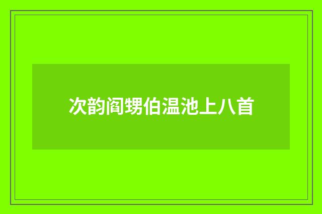次韵阎甥伯温池上八首