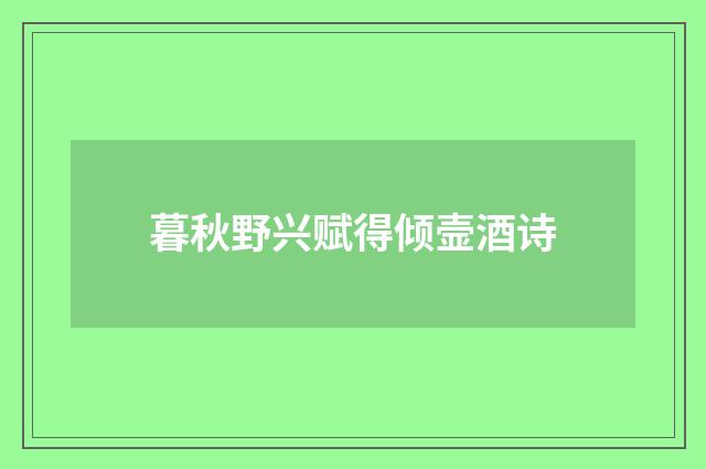 暮秋野兴赋得倾壸酒诗