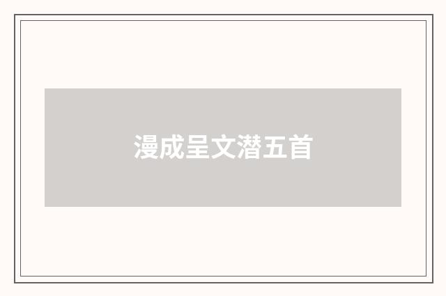 漫成呈文潜五首