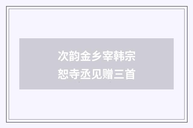 次韵金乡宰韩宗恕寺丞见赠三首