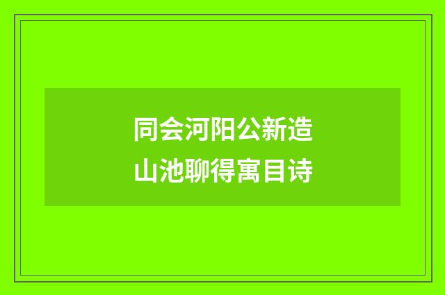 同会河阳公新造山池聊得寓目诗