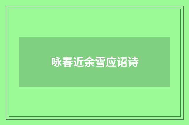 咏春近余雪应诏诗
