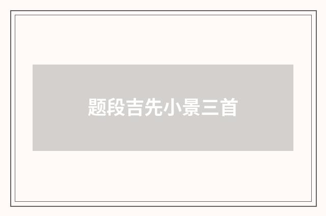 题段吉先小景三首