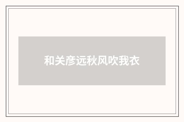 和关彦远秋风吹我衣
