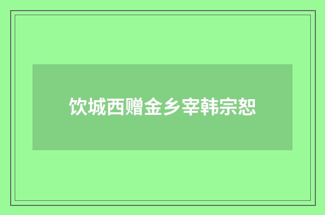 饮城西赠金乡宰韩宗恕