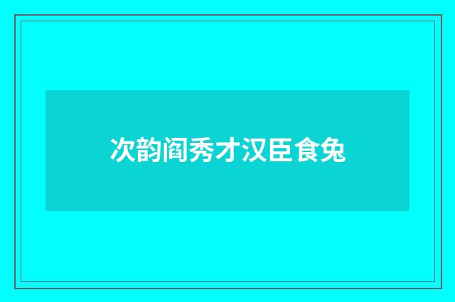 次韵阎秀才汉臣食兔
