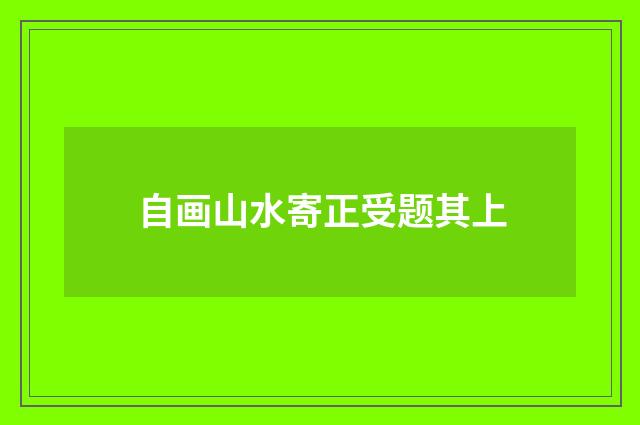 自画山水寄正受题其上