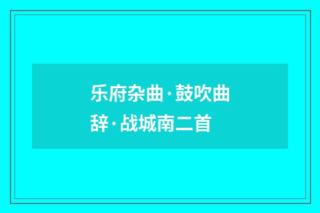 乐府杂曲·鼓吹曲辞·战城南二首