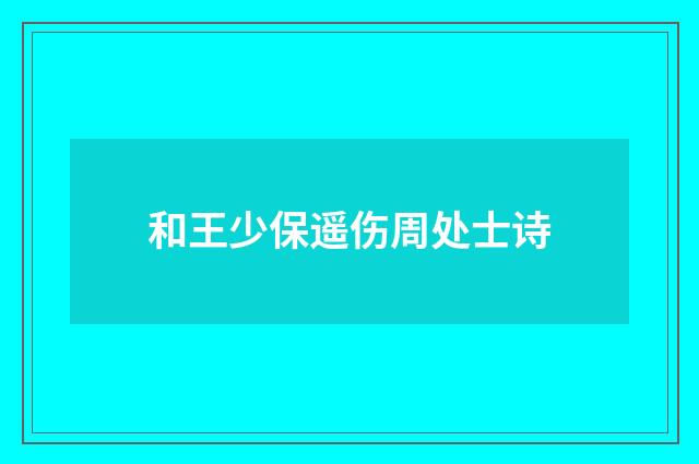 和王少保遥伤周处士诗