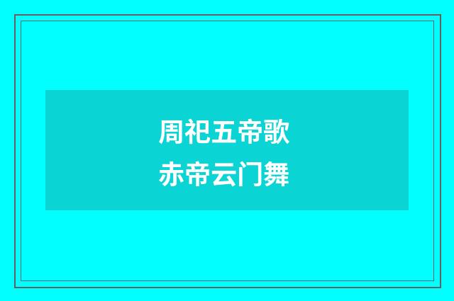 周祀五帝歌 赤帝云门舞