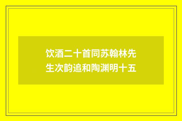 饮酒二十首同苏翰林先生次韵追和陶渊明十五