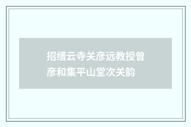 招缙云寺关彦远教授曾彦和集平山堂次关韵