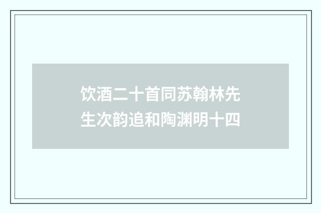 饮酒二十首同苏翰林先生次韵追和陶渊明十四
