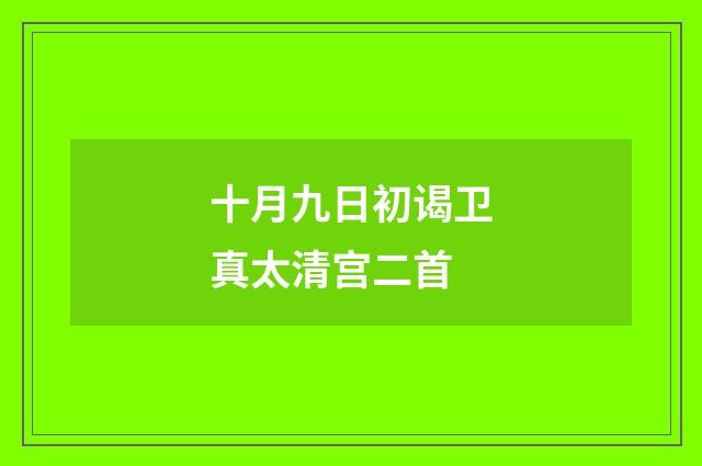 十月九日初谒卫真太清宫二首