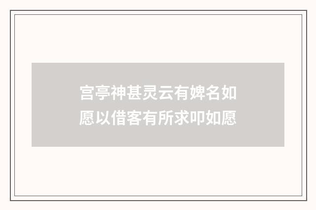 宫亭神甚灵云有婢名如愿以借客有所求叩如愿