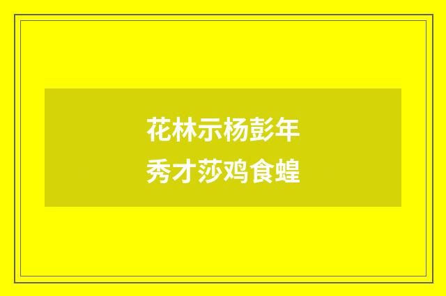 花林示杨彭年秀才莎鸡食蝗