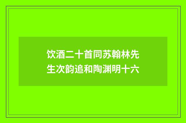 饮酒二十首同苏翰林先生次韵追和陶渊明十六